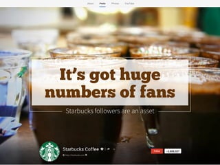 Starbucks followers are an asset
It’s got huge
numbers of fans
 