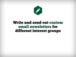 Write and send out custom
email newsletters for
different interest groups
 