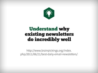 Understand why
existing newsletters
do incredibly well
http://www.brainpickings.org/index.
php/2011/06/21/best-daily-email-newsletters/
 