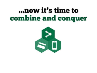 ...now it’s time to
combine and conquer
 