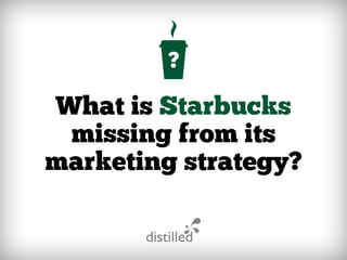 What is Starbucks
missing from its
marketing strategy?
 