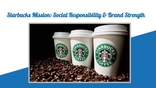 Starbucks Mission: Social Responsibility & Brand Strength
 