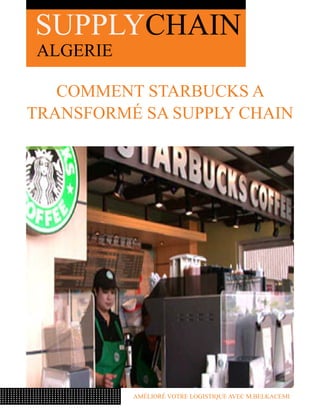SUPPLYCHAIN
ALGERIE

   Comment Starbucks a
transformé sa Supply Chain




          Amélioré votre logistique avec M.Belkacemi
 