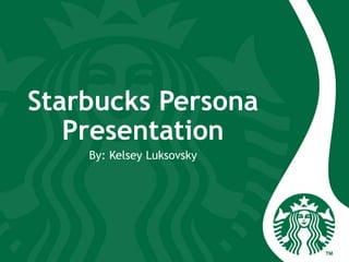 Starbucks Persona
Presentation
By: Kelsey Luksovsky
 