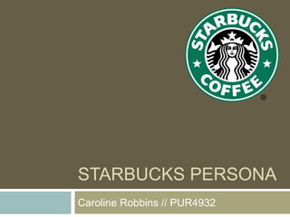 STARBUCKS PERSONA
Caroline Robbins // PUR4932
 