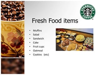 Fresh Food items
• Muffins
• Salad
• Sandwich
• Cake
• Fruit cups
• Oatmeal
• Cookies (etc)
 