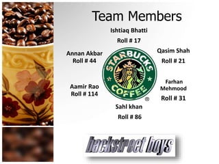 Team Members
Ishtiaq Bhatti
Roll # 17
Qasim Shah
Roll # 21
Farhan
Mehmood
Roll # 31
Sahl khan
Roll # 86
Aamir Rao
Roll # 114
Annan Akbar
Roll # 44
 