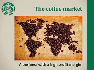 The coffee market
A business with a high profit margin
 