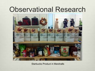 Observational Research




      Starbucks Product in Marshalls
 