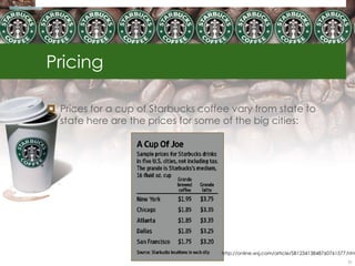 Pricing

 Prices for a cup of Starbucks coffee vary from state to
  state here are the prices for some of the big cities:




                                     http://online.wsj.com/article/SB123413848760761577.htm
                                                                                       31
 