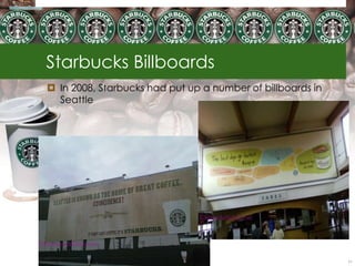 Starbucks Billboards
 In 2008, Starbucks had put up a number of billboards in
  Seattle




                                                            71
 