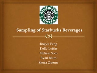 Sampling of Starbucks Beverages


           Jingyu Feng
           Kelly Loftin
           Melissa Soto
            Ryan Blum
          Sierra Querns
 