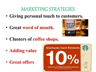 MARKETING STRATEGIES
• Giving personal touch to customers.
• Great word of mouth.
• Clusters of coffee shops.
• Adding value
• Great offers
 