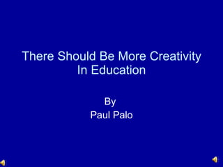 There Should Be More Creativity In Education By  Paul Palo 