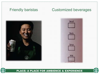 PLACE: A PLACE FOR AMBIENCE & EXPERIENCE
Friendly baristas Customized beverages
 