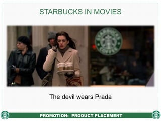 PROMOTION: PRODUCT PLACEMENT
STARBUCKS IN MOVIES
The devil wears Prada
 