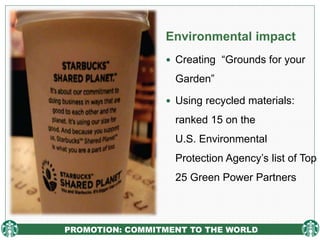 PROMOTION: COMMITMENT TO THE WORLD
Environmental impact
 Creating “Grounds for your
Garden”
 Using recycled materials:
ranked 15 on the
U.S. Environmental
Protection Agency’s list of Top
25 Green Power Partners
 