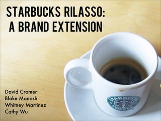 Starbucks Rilasso:
A Brand Extension




David Cromer
Blake Manosh
Whitney Martinez
Cathy Wu
 