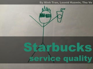 Starbucks
service quality
By Minh Tran, Leonid Kuzmin, Thu Vo
 