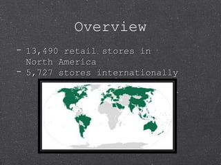 Overview
- 13,490 retail stores in13,490 retail stores in
North AmericaNorth America
- 5,727 stores internationally5,727 stores internationally
 