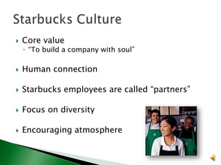 

Core value

◦ “To build a company with soul”



Human connection



Starbucks employees are called “partners”



Focus on diversity



Encouraging atmosphere

 