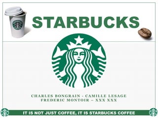 STARBUCKS



   CHARLES BONGRAIN - CAMILLE LESAGE
      FREDERIC MONTOIR – XXX XXX


IT IS NOT JUST COFFEE, IT IS STARBUCKS COFFEE
 