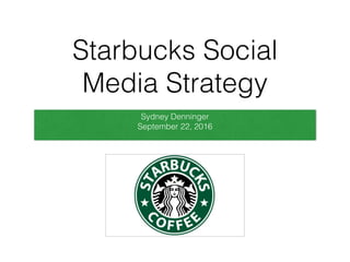 Starbucks Social
Media Strategy
Sydney Denninger
September 22, 2016
 