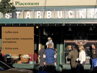 Placement 
 Coffee store 
 Supermarket, restaurants and bakeries 
 Online store  
