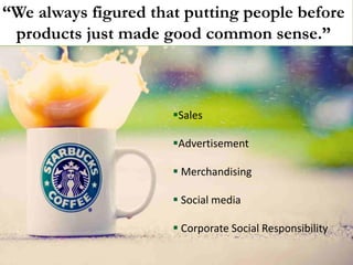 “We always figured that putting people before products just made good common sense.” 
Sales 
Advertisement 
 Merchandising 
 Social media 
 Corporate Social Responsibility  