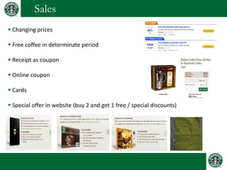 Sales 
 Changing prices 
 Free coffee in determinate period 
 Receipt as coupon 
 Online coupon 
 Cards 
 Special offer in website (buy 2 and get 1 free / special discounts)  