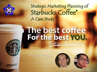 1 
Strategic Marketing Planning of 
Starbucks Coffee® 
A Case Study 
Angelito Estrada Christian Angeles 
Presented by  