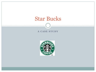 Star Bucks

 A CASE STUDY
 