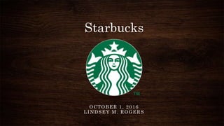 Starbucks
OCTOBER 1, 2016
LINDSEY M. ROGERS
 
