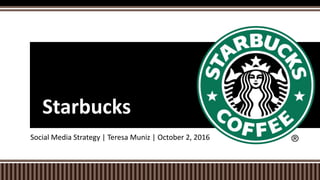 Social Media Strategy | Teresa Muniz | October 2, 2016
Starbucks
 