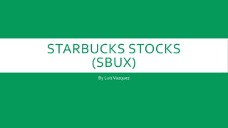 STARBUCKS STOCKS
(SBUX)
By Luis Vazquez

 