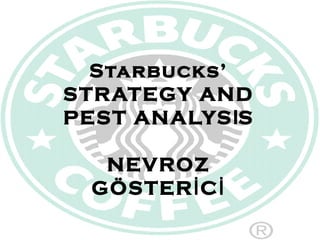 Starbucks’
S TRATEGY AND
PES T ANALYSIS

   NEVROZ
  GÖS TER İ C İ
 
