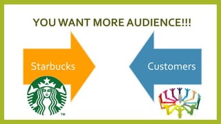 YOU WANT MORE AUDIENCE!!! 
Starbucks Customers 
16 
 