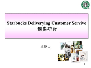 Starbucks Deliverying Customer Servive
              個案研討


               王燈山



                                    1
 