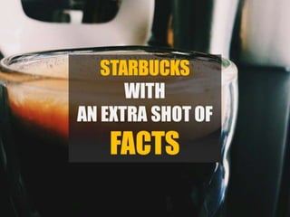 Starbucks with an extra shot of facts