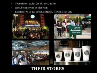 • Total stores: 17,651 (as of July 1, 2012) 
• Now, being served in Viet Nam 
• Location: 76 Lê Lai street, district 1, Hồ Chí Minh City 
THEIR STORES 
 