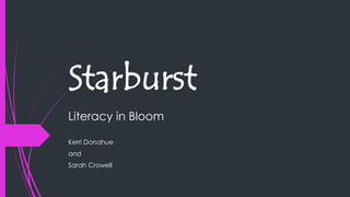 Starburst
Literacy in Bloom
Kerri Donahue
and
Sarah Crowell
 