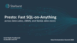 Presto: Fast SQL-on-Anything
across Data Lakes, DBMS, and NoSQL data stores
Kamil Bajda-Pawlikowski
Co-founder and CTO Data Orchestration Summit 2020
 