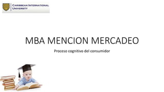 MBA MENCION MERCADEO
Proceso cognitivo del consumidor
 