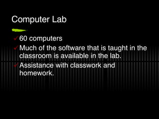 Computer Lab <ul><li>60 computers </li></ul><ul><li>Much of the software that is taught in the classroom is available in t...