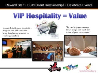 Reward Staff • Build Client Relationships • Celebrate Events  Managed right, your hospitality program can add value and bring long lasting rewards to your organization. We can help you manage ticket usage and track the value of your investment. 