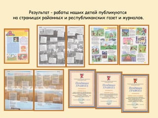 Результат - работы наших детей публикуются
на страницах районных и республиканских газет и журналов.
 