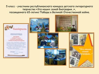 5 класс - участники республиканского конкурса детского литературного
              творчества «Это наших семей биография…»,
   посвященного 65-летию Победы в Великой Отечественной войне.
 