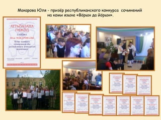 Макарова Юля - призёр республиканского конкурса сочинений
             на коми языке «Вöрын да йöрын».
 