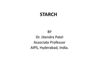STARCH
BY
Dr. Jitendra Patel
Associate Professor
AIPS, Hyderabad, India.
 