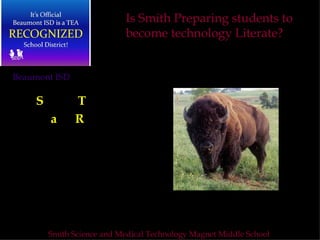 S chool  T echnology a nd   R eadiness Three Year  Summery Report 2006-2009 Beaumont ISD Smith Science and Medical Technology Magnet Middle School  Is Smith Preparing students to become technology Literate?  